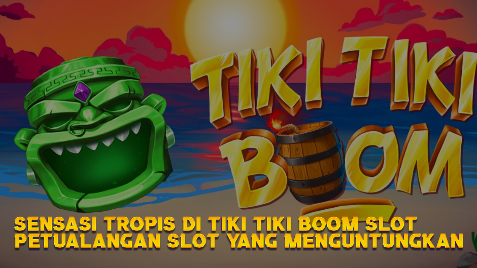 Sensasi Tropis di Tiki Tiki Boom Slot: Petualangan Slot yang Menguntungkan